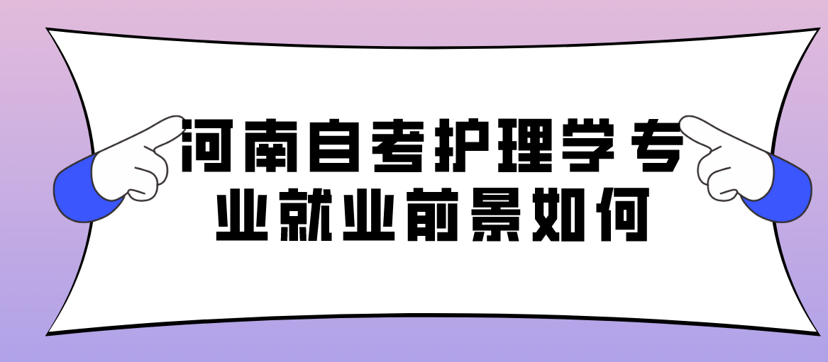 河南成人自考护理学专业可以报考吗？就业前景分析！