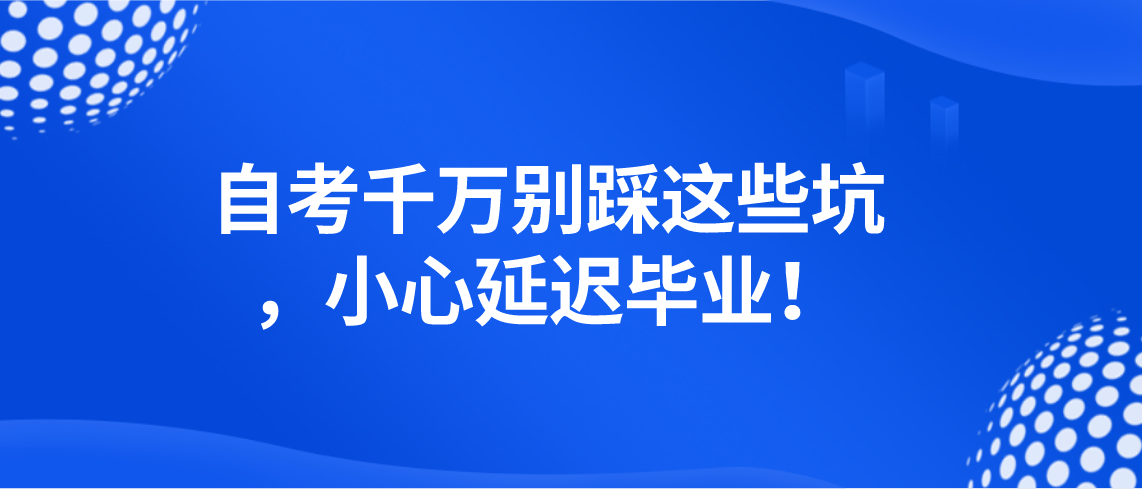 自考千万别踩这些坑，小心延迟毕业！