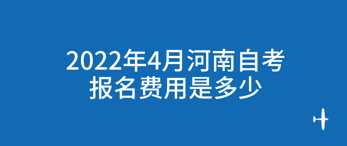 2022年4月河南自考报名费用是多少呢？(图1)