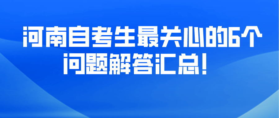 河南自考生最关心的6个问题解答汇总！