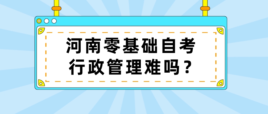 河南零基础自考行政管理难吗？