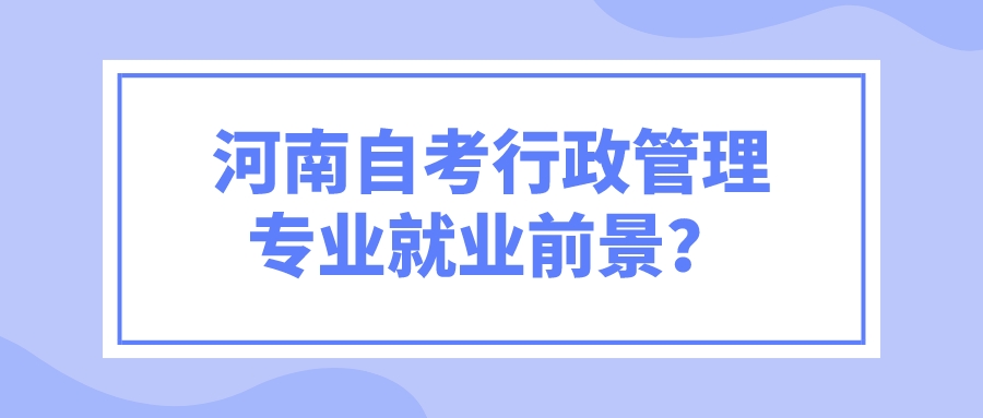 河南自考行政管理专业就业前景？