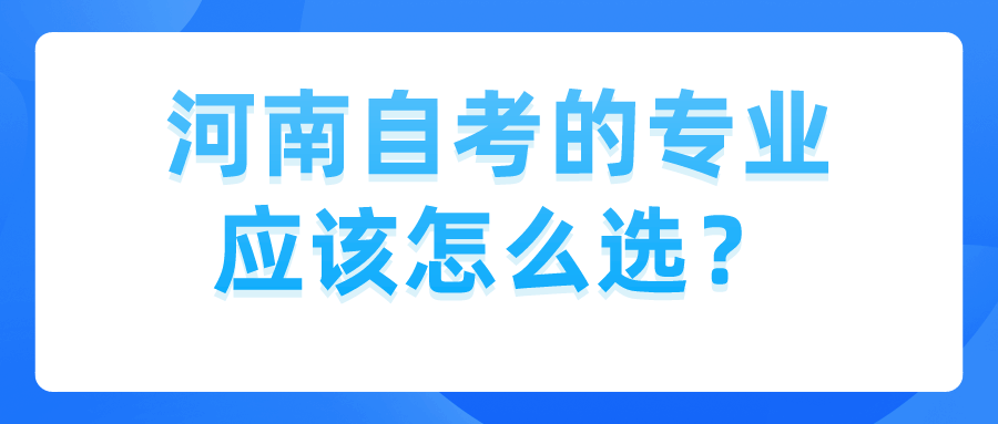 河南自考的专业应该怎么选？