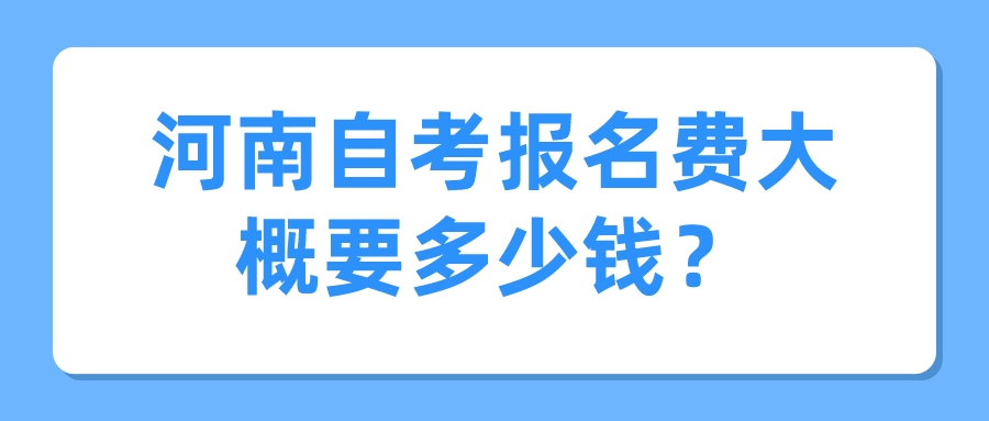 河南自考报名费大概要多少钱？