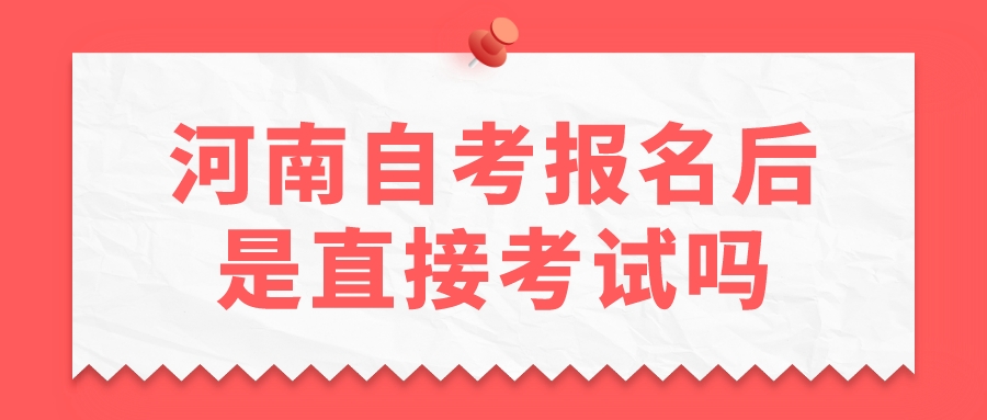 河南自考报名后是直接考试吗