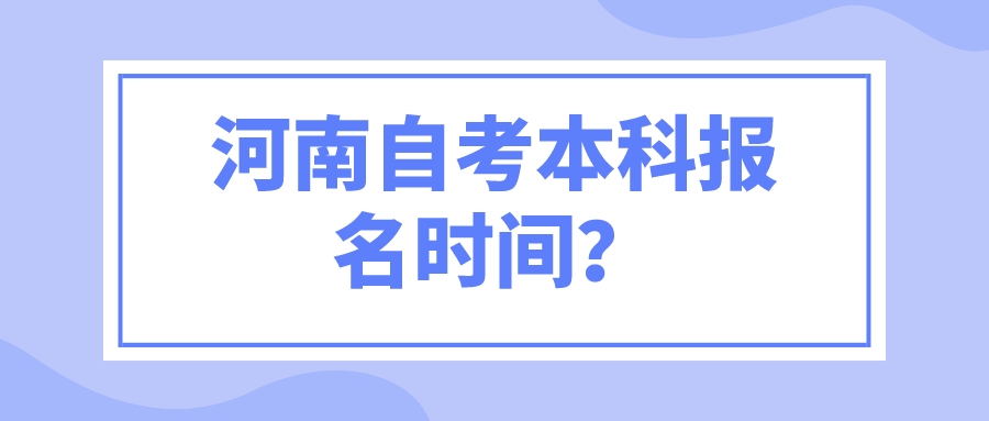 河南自考本科报名时间？