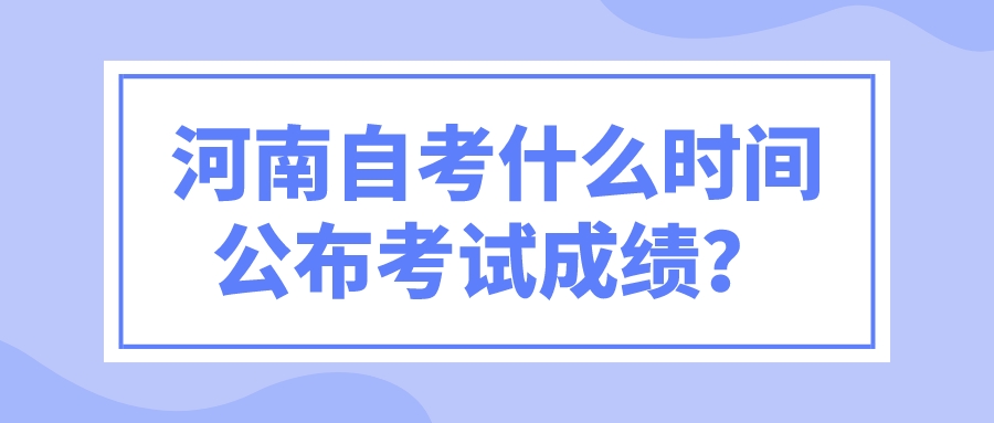 河南自考什么时间公布考试成绩？