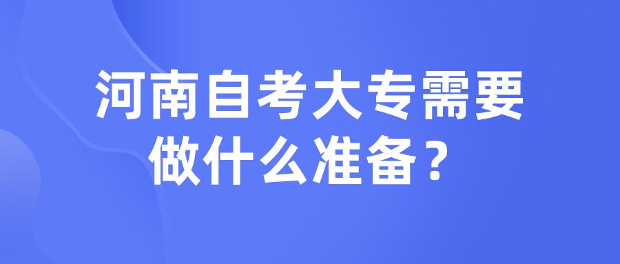 河南自考大专需要做什么准备？