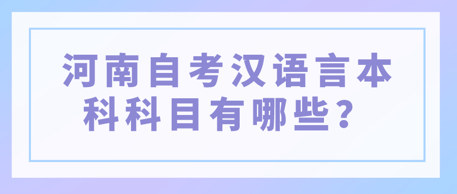 河南自考汉语言本科科目有哪些？