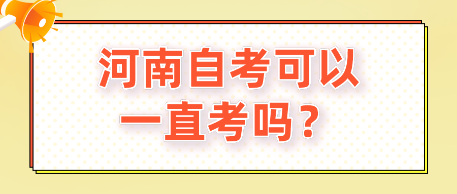 河南自考可以一直考吗？