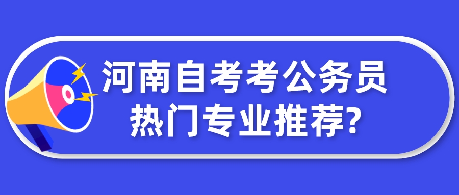 河南自考考公务员热门专业推荐?