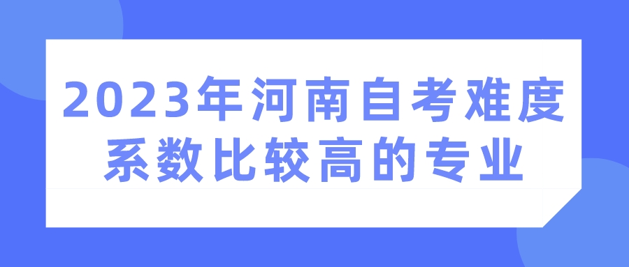 2023年河南自考难度系数比较高的专业