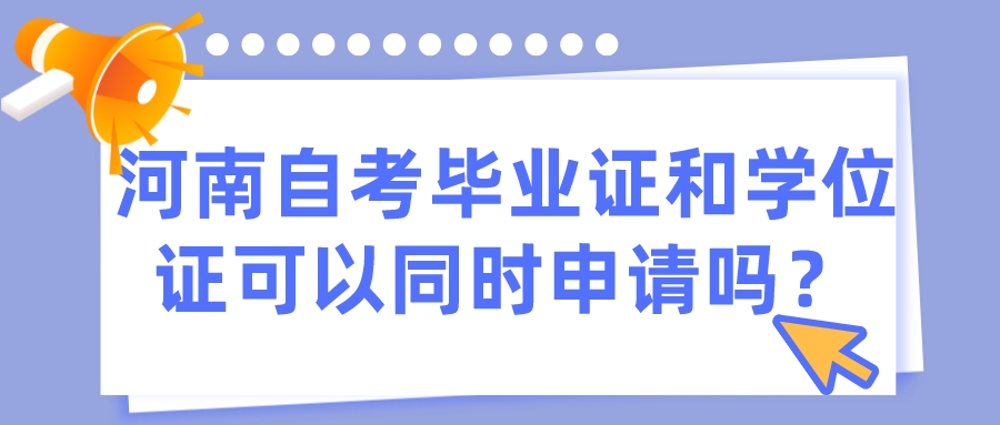 河南自考毕业证和学位证可以同时申请吗？