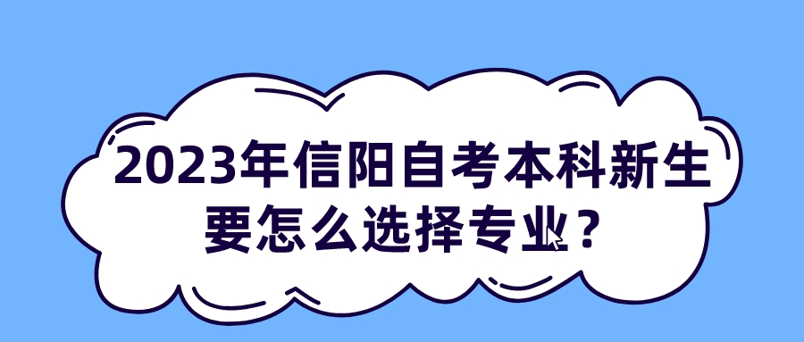 2023年信阳自考本科新生要怎么选择专业？