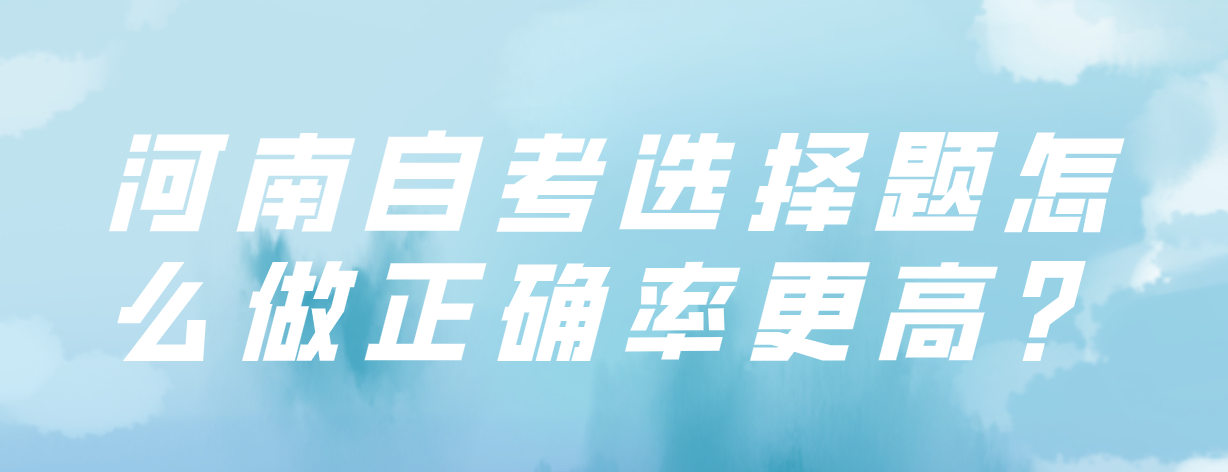 河南自考选择题怎么做正确率更高？