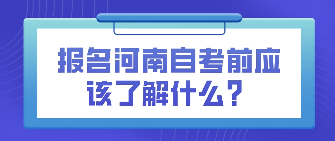 报名河南自考前应该了解什么？