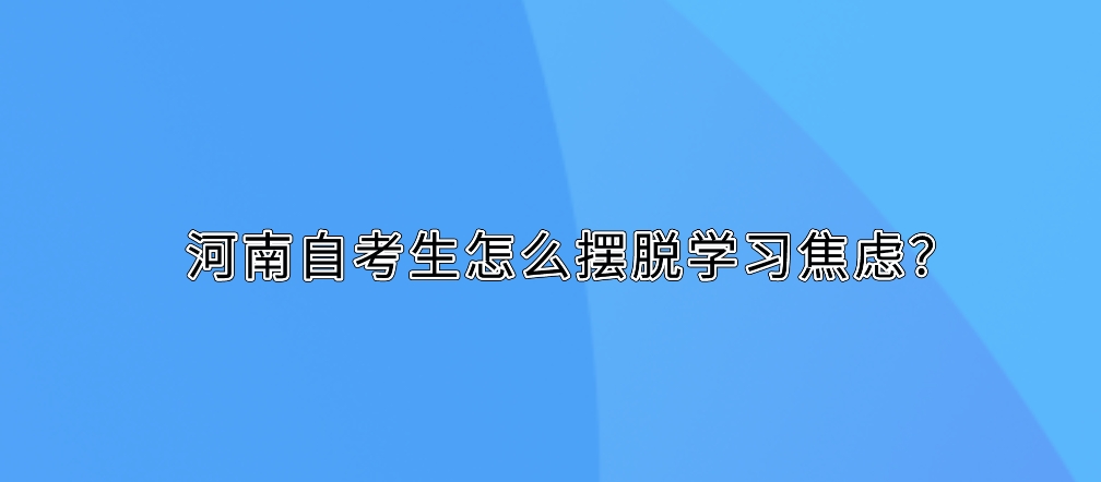 河南自考生怎么摆脱学习焦虑？