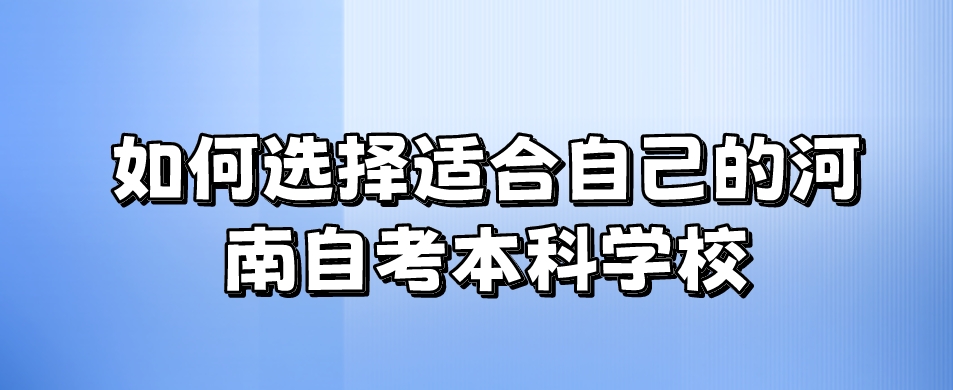 如何选择适合自己的河南自考本科学校。