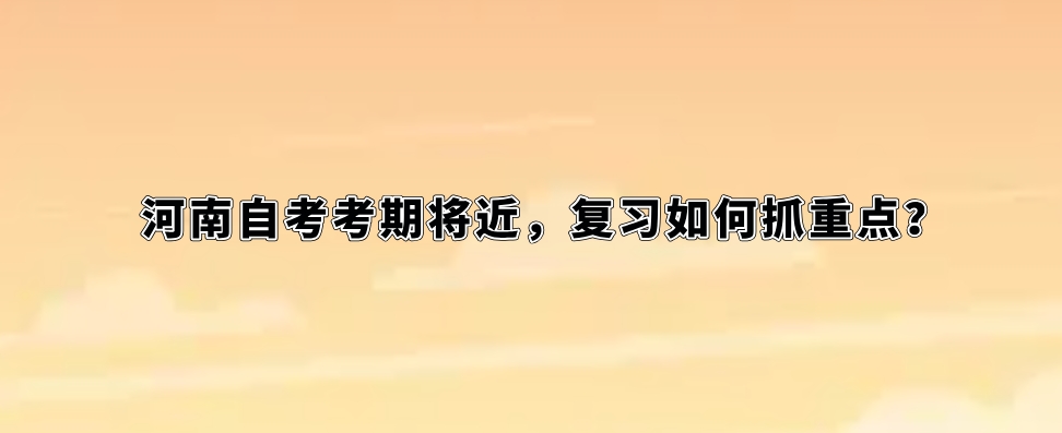 河南自考考期将近，复习如何抓重点？