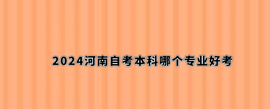 2024河南自考本科哪个专业好考