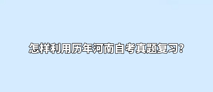 怎样利用历年河南自考真题复习?