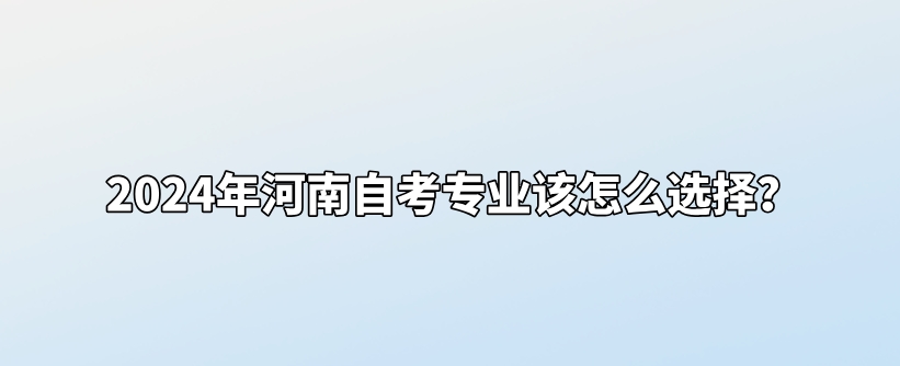 2024年河南自考专业该怎么选择？